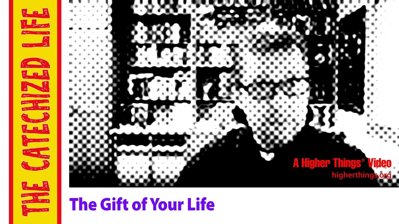 The Catechized Life: The Gift of Your Life