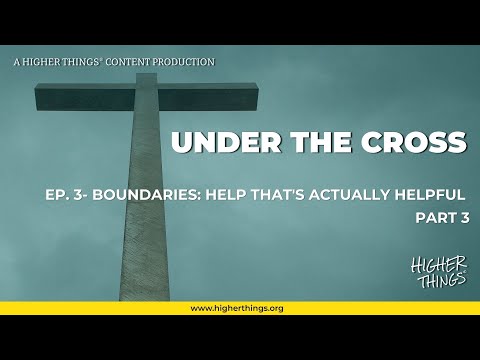 Under the Cross- Boundaries Part 3: Help That’s Actually Helpful (For Loved Ones)
