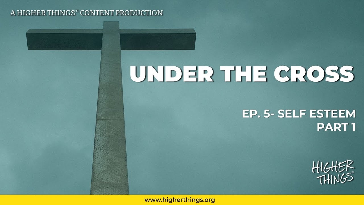 Under the Cross: Self Esteem- Part 1